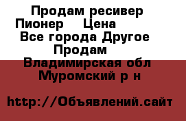 Продам ресивер “Пионер“ › Цена ­ 6 000 - Все города Другое » Продам   . Владимирская обл.,Муромский р-н